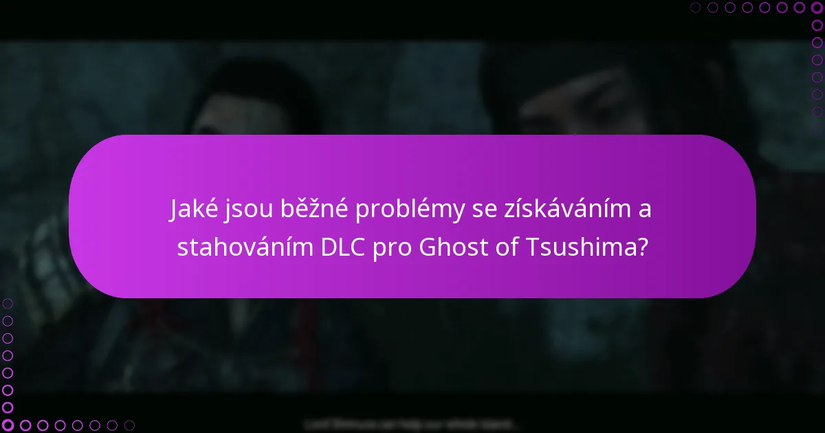 Jaké jsou běžné problémy se získáváním a stahováním DLC pro Ghost of Tsushima?