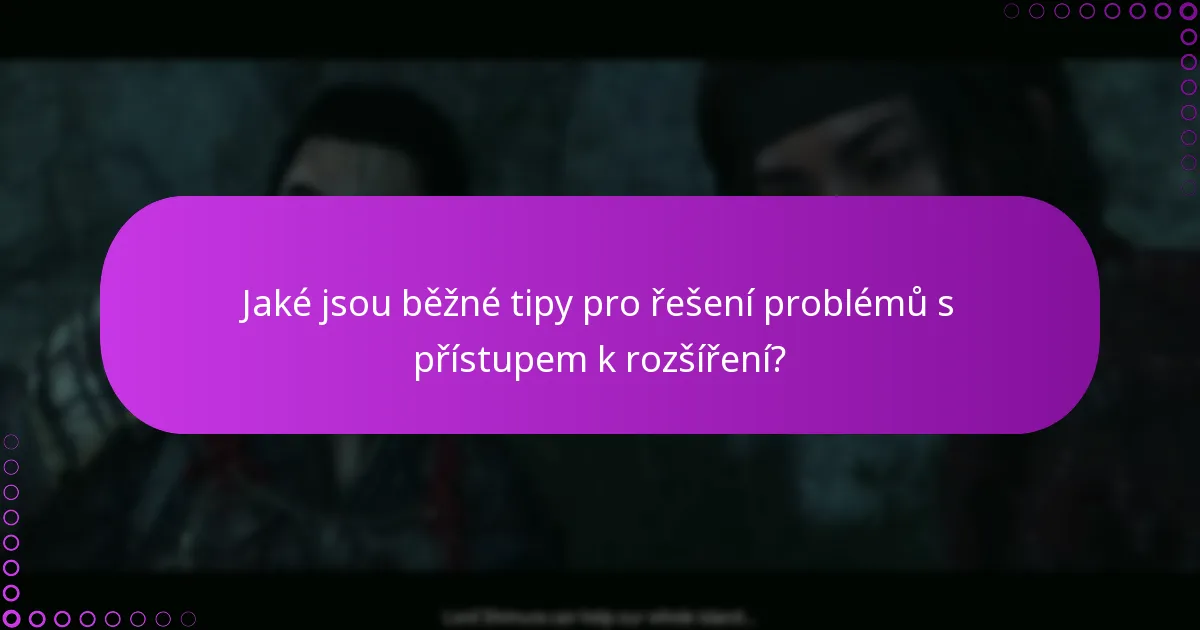 Jaké jsou běžné tipy pro řešení problémů s přístupem k rozšíření?