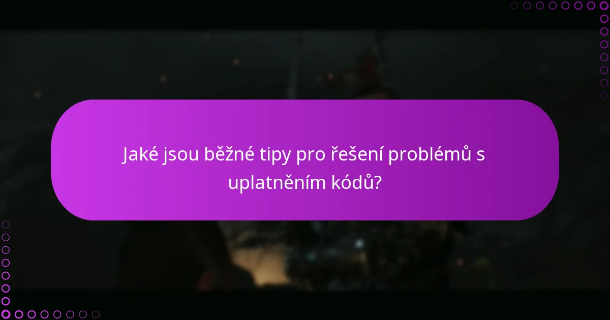 Jaké jsou běžné tipy pro řešení problémů s uplatněním kódů?