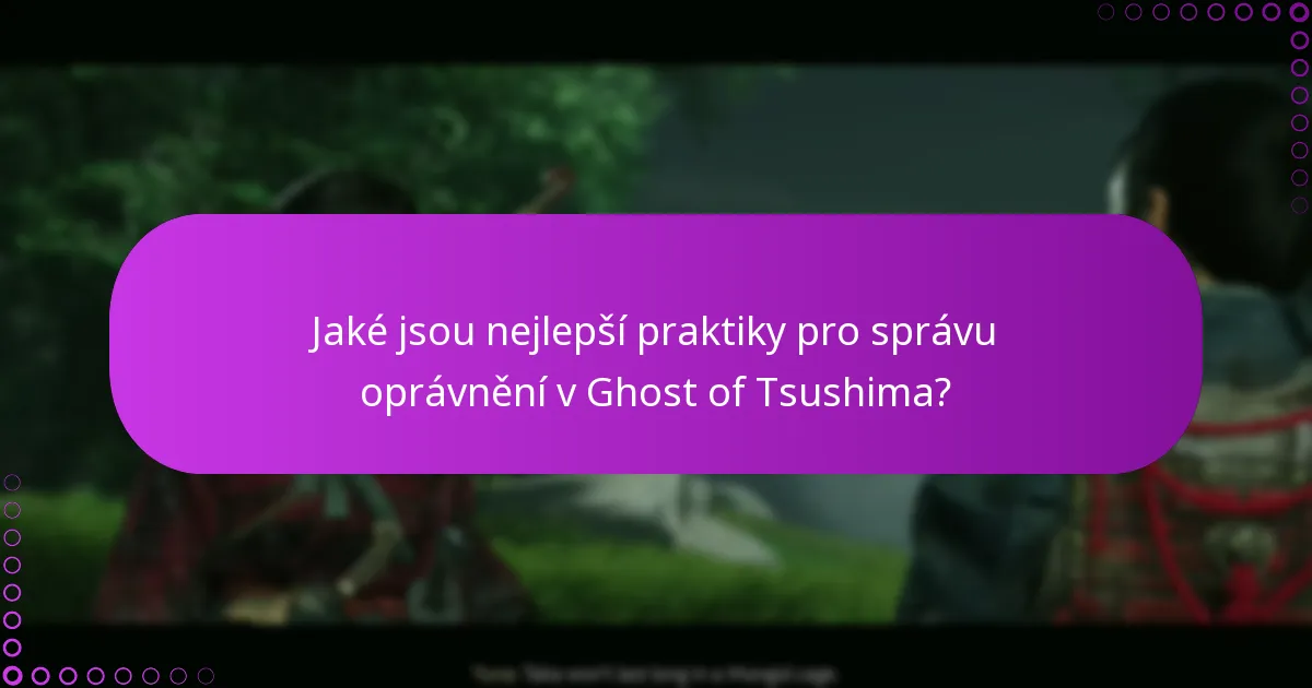 Jaké jsou nejlepší praktiky pro správu oprávnění v Ghost of Tsushima?
