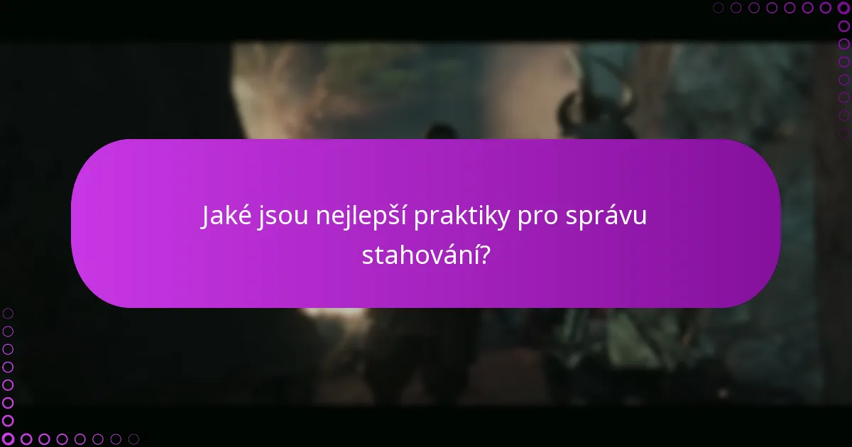 Jaké jsou nejlepší praktiky pro správu stahování?