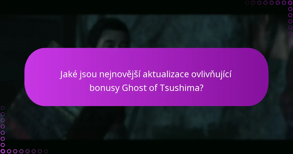 Jaké jsou nejnovější aktualizace ovlivňující bonusy Ghost of Tsushima?